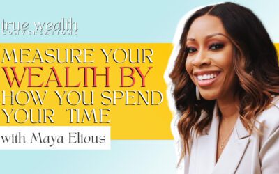 Ep. 15 Measure Your Wealth By How You Spend Your Time with Maya Elious